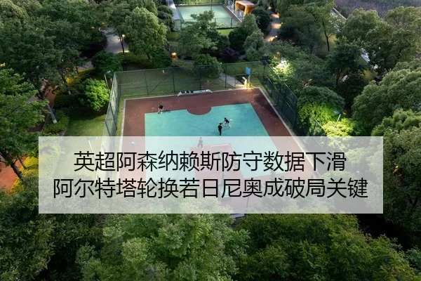 英超阿森纳赖斯防守数据下滑 阿尔特塔轮换若日尼奥成破局关键